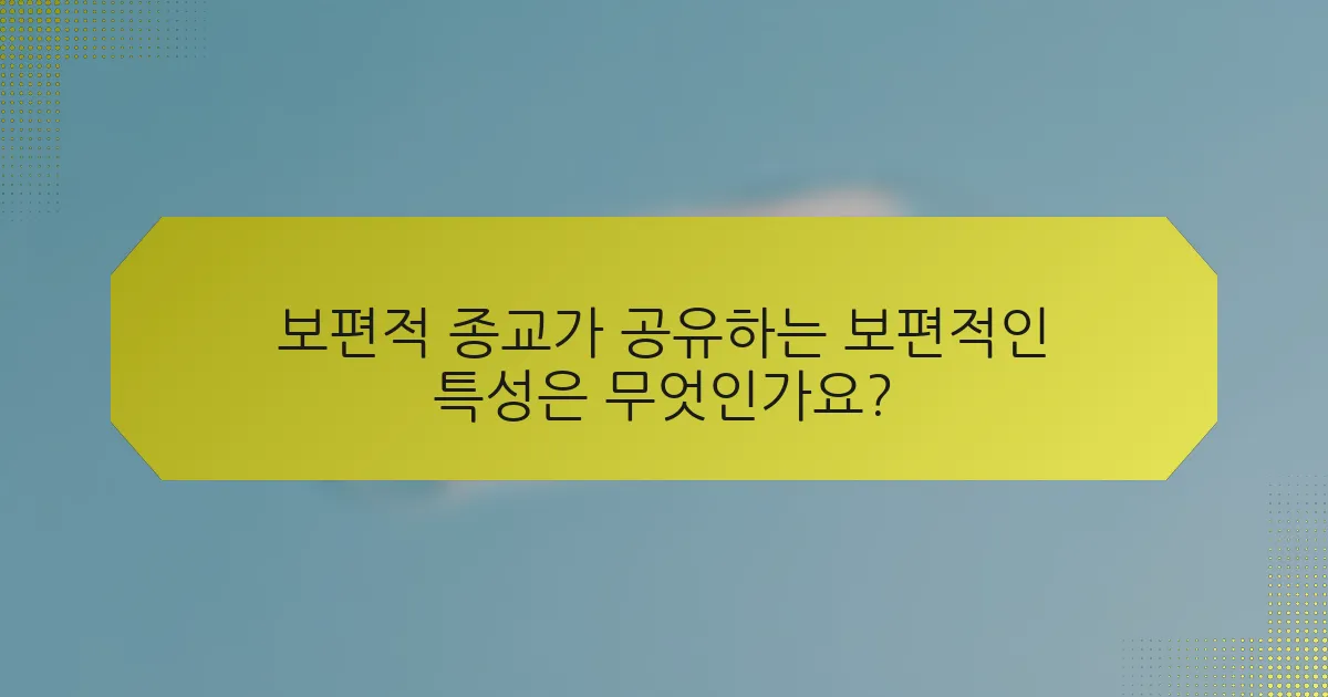 보편적 종교가 공유하는 보편적인 특성은 무엇인가요?