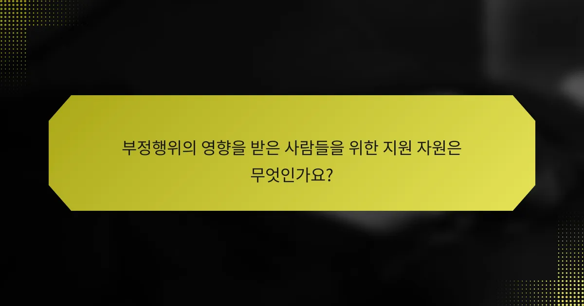 부정행위의 영향을 받은 사람들을 위한 지원 자원은 무엇인가요?