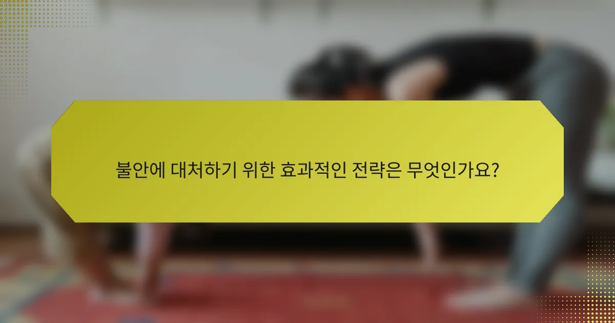 불안에 대처하기 위한 효과적인 전략은 무엇인가요?