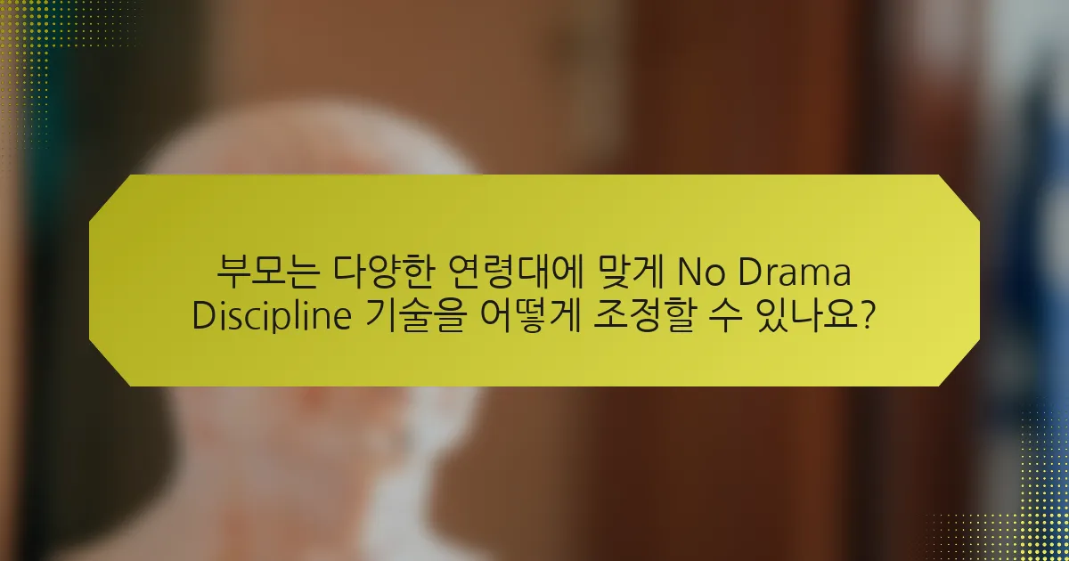 부모는 다양한 연령대에 맞게 No Drama Discipline 기술을 어떻게 조정할 수 있나요?