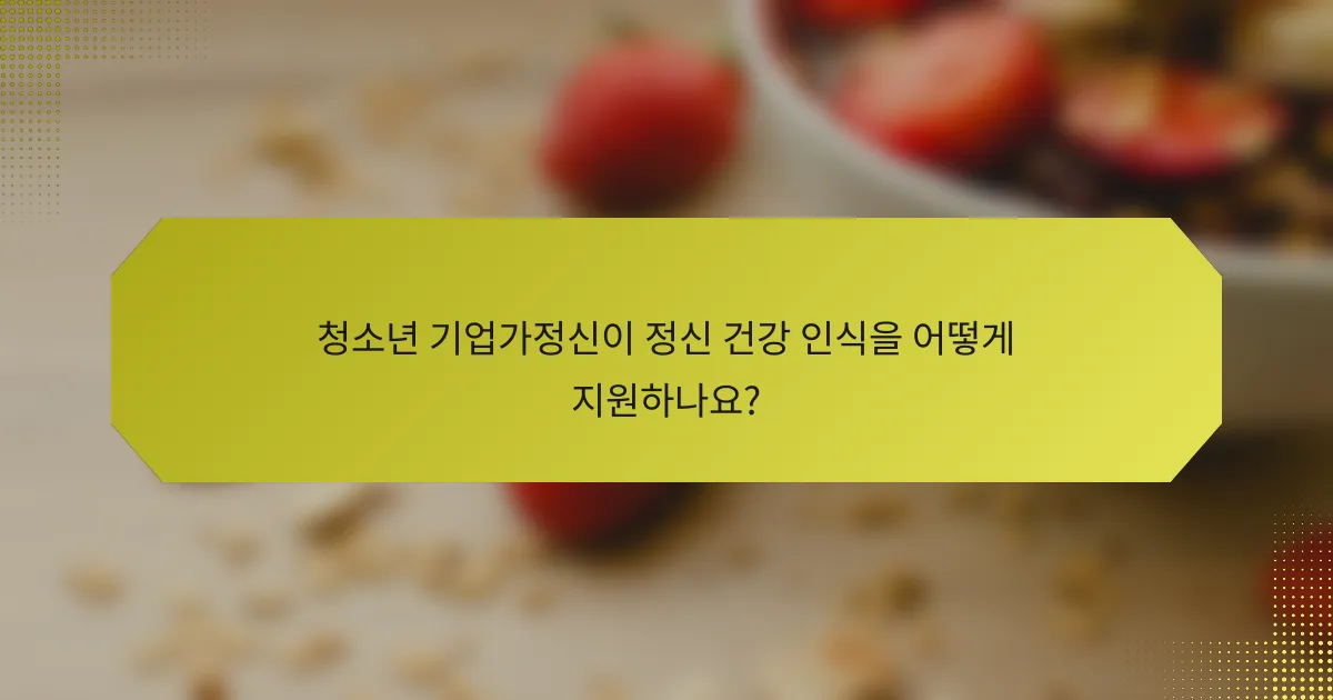 청소년 기업가정신이 정신 건강 인식을 어떻게 지원하나요?