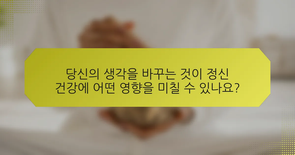 당신의 생각을 바꾸는 것이 정신 건강에 어떤 영향을 미칠 수 있나요?