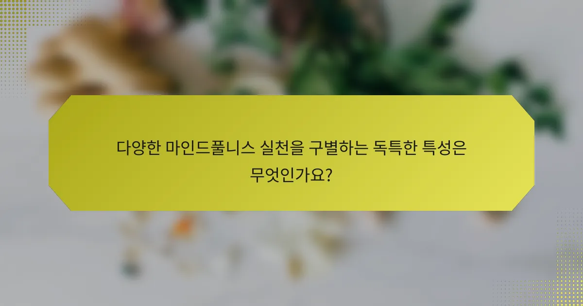 다양한 마인드풀니스 실천을 구별하는 독특한 특성은 무엇인가요?