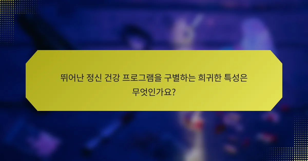 뛰어난 정신 건강 프로그램을 구별하는 희귀한 특성은 무엇인가요?