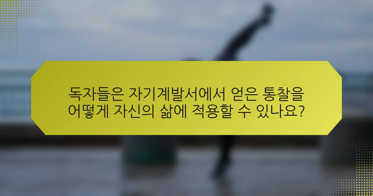 독자들은 자기계발서에서 얻은 통찰을 어떻게 자신의 삶에 적용할 수 있나요?