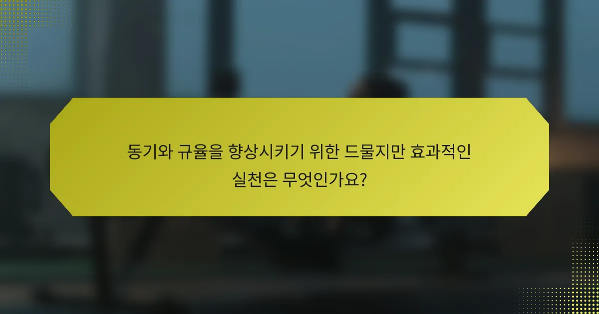 동기와 규율을 향상시키기 위한 드물지만 효과적인 실천은 무엇인가요?