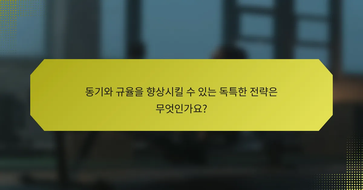 동기와 규율을 향상시킬 수 있는 독특한 전략은 무엇인가요?