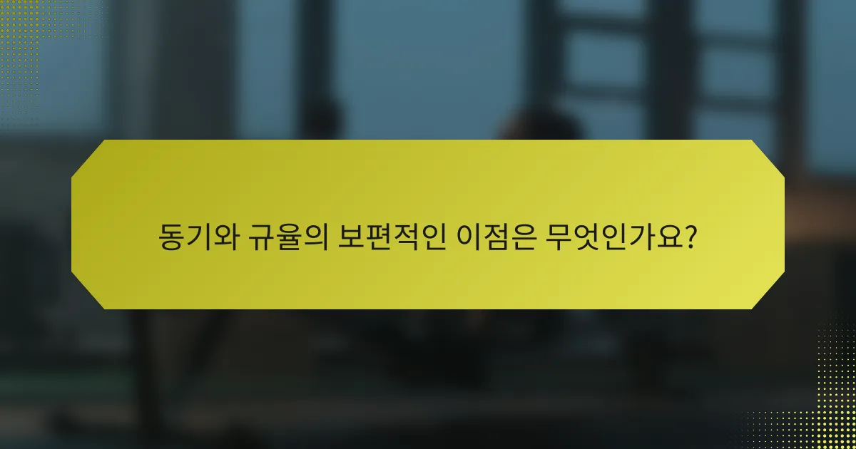 동기와 규율의 보편적인 이점은 무엇인가요?