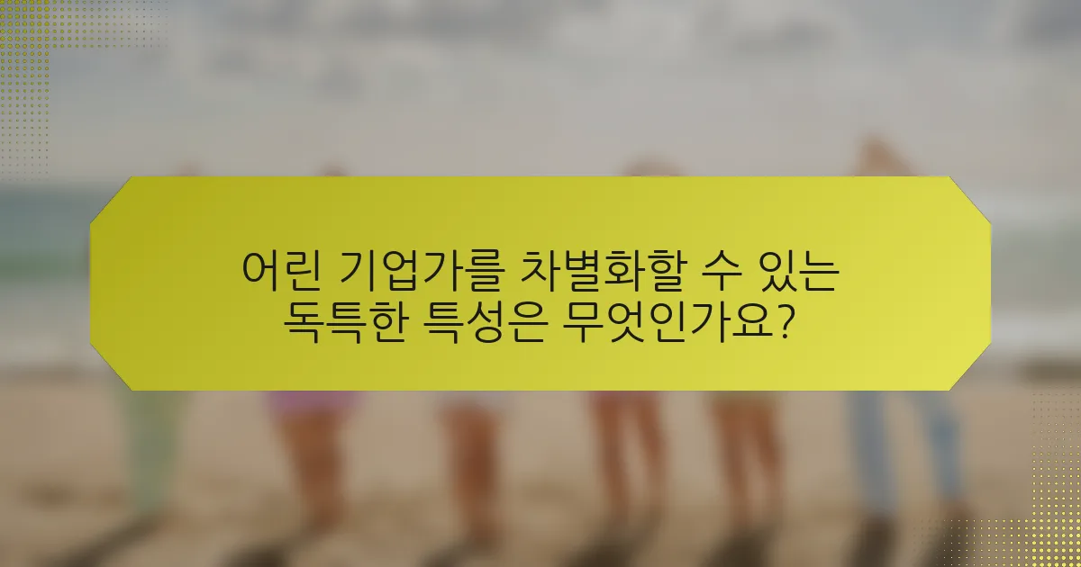 어린 기업가를 차별화할 수 있는 독특한 특성은 무엇인가요?