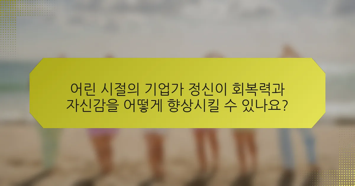 어린 시절의 기업가 정신이 회복력과 자신감을 어떻게 향상시킬 수 있나요?