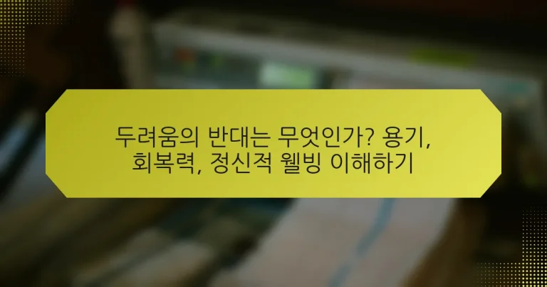 두려움의 반대는 무엇인가? 용기, 회복력, 정신적 웰빙 이해하기