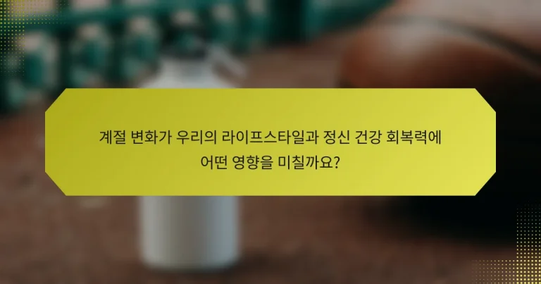 계절 변화가 우리의 라이프스타일과 정신 건강 회복력에 어떤 영향을 미칠까요?