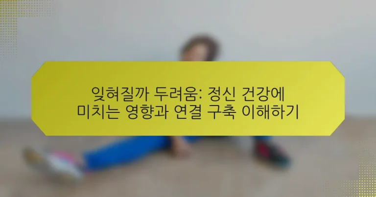 잊혀질까 두려움: 정신 건강에 미치는 영향과 연결 구축 이해하기
