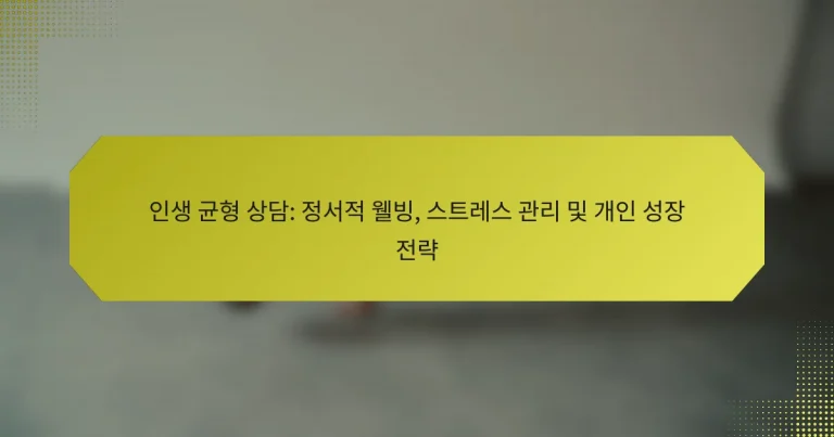 인생 균형 상담: 정서적 웰빙, 스트레스 관리 및 개인 성장 전략