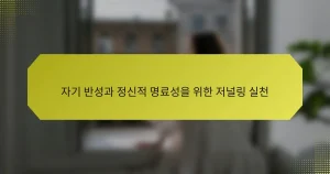 자기 반성과 정신적 명료성을 위한 저널링 실천