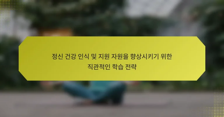 정신 건강 인식 및 지원 자원을 향상시키기 위한 직관적인 학습 전략