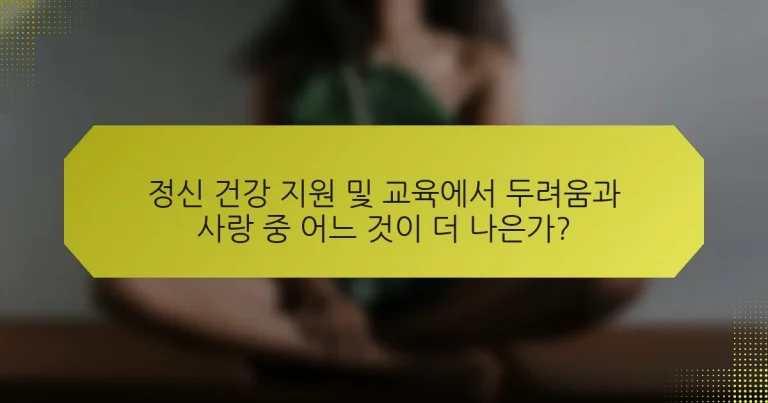 정신 건강 지원 및 교육에서 두려움과 사랑 중 어느 것이 더 나은가?
