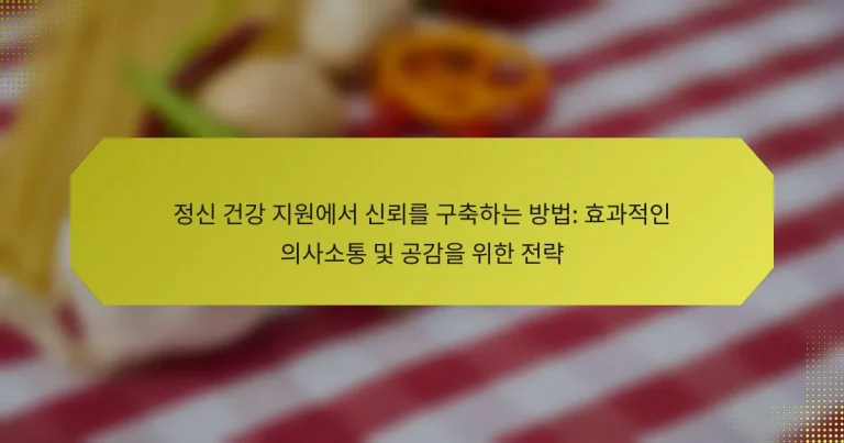 정신 건강 지원에서 신뢰를 구축하는 방법: 효과적인 의사소통 및 공감을 위한 전략