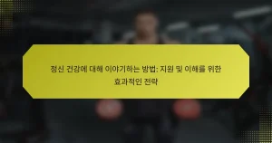 정신 건강에 대해 이야기하는 방법: 지원 및 이해를 위한 효과적인 전략