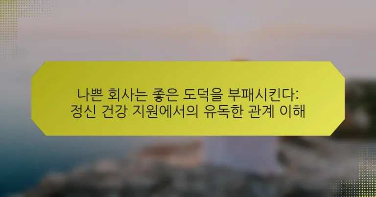 나쁜 회사는 좋은 도덕을 부패시킨다: 정신 건강 지원에서의 유독한 관계 이해