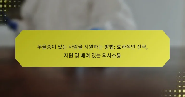 우울증이 있는 사람을 지원하는 방법: 효과적인 전략, 자원 및 배려 있는 의사소통