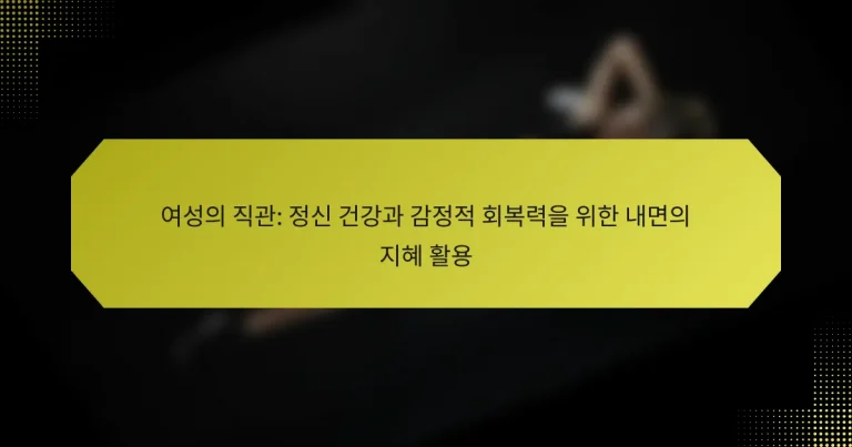 여성의 직관: 정신 건강과 감정적 회복력을 위한 내면의 지혜 활용