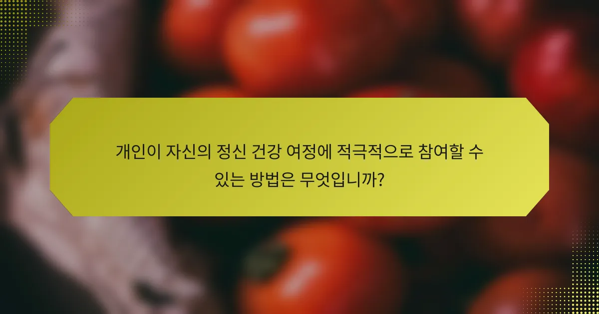 개인이 자신의 정신 건강 여정에 적극적으로 참여할 수 있는 방법은 무엇입니까?
