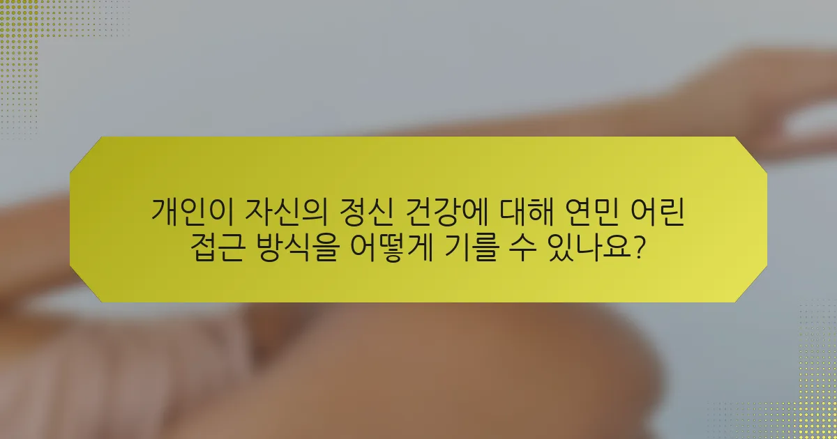 개인이 자신의 정신 건강에 대해 연민 어린 접근 방식을 어떻게 기를 수 있나요?