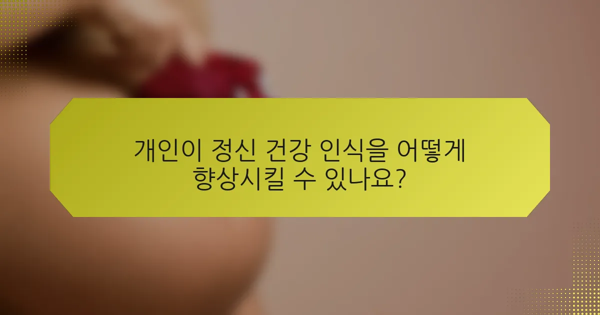 개인이 정신 건강 인식을 어떻게 향상시킬 수 있나요?