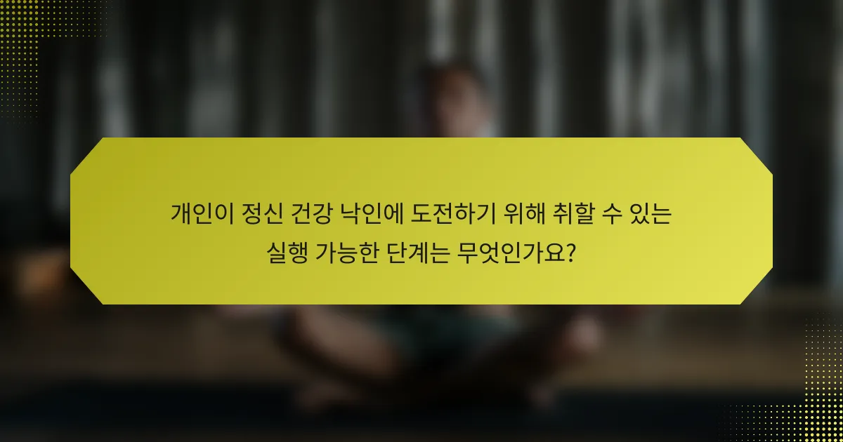 개인이 정신 건강 낙인에 도전하기 위해 취할 수 있는 실행 가능한 단계는 무엇인가요?