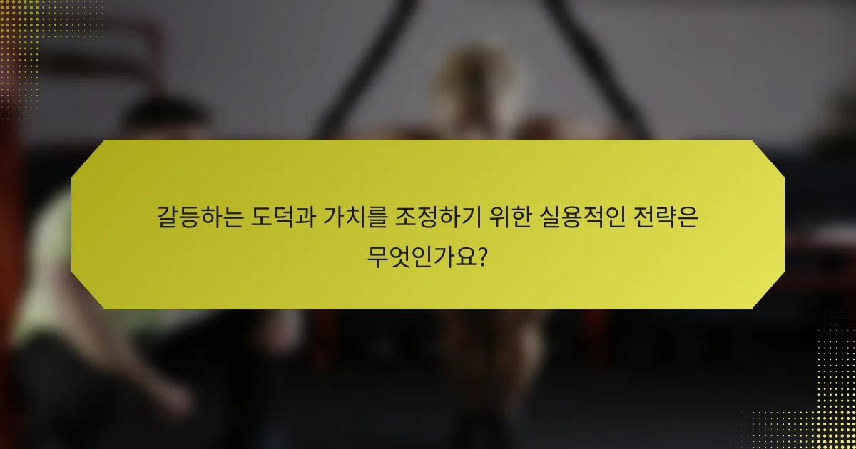 갈등하는 도덕과 가치를 조정하기 위한 실용적인 전략은 무엇인가요?