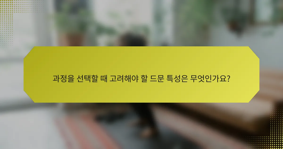 과정을 선택할 때 고려해야 할 드문 특성은 무엇인가요?