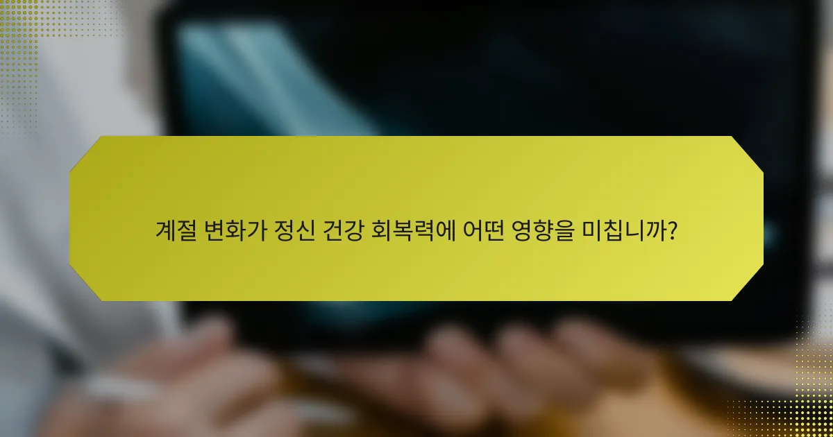 계절 변화가 정신 건강 회복력에 어떤 영향을 미칩니까?