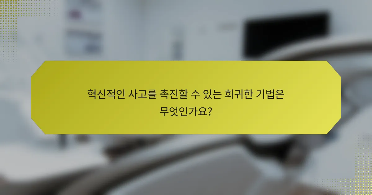 혁신적인 사고를 촉진할 수 있는 희귀한 기법은 무엇인가요?