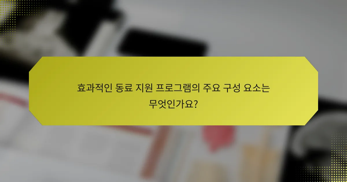 효과적인 동료 지원 프로그램의 주요 구성 요소는 무엇인가요?