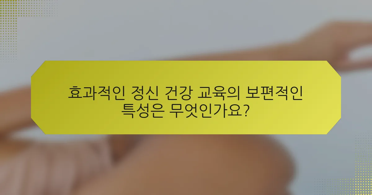 효과적인 정신 건강 교육의 보편적인 특성은 무엇인가요?