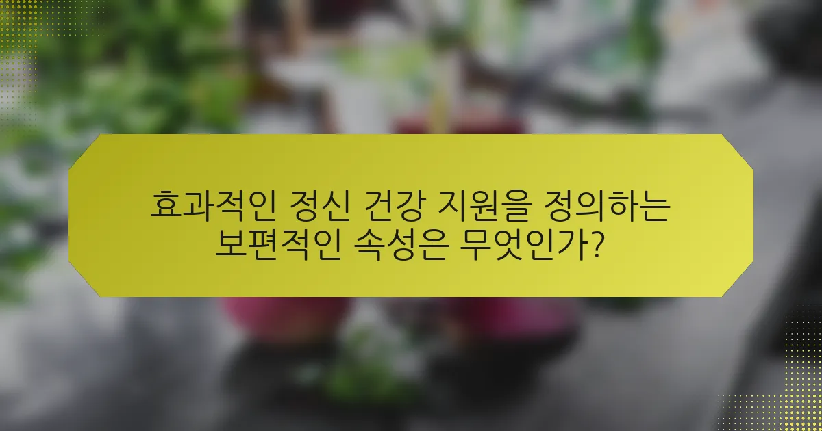 효과적인 정신 건강 지원을 정의하는 보편적인 속성은 무엇인가?