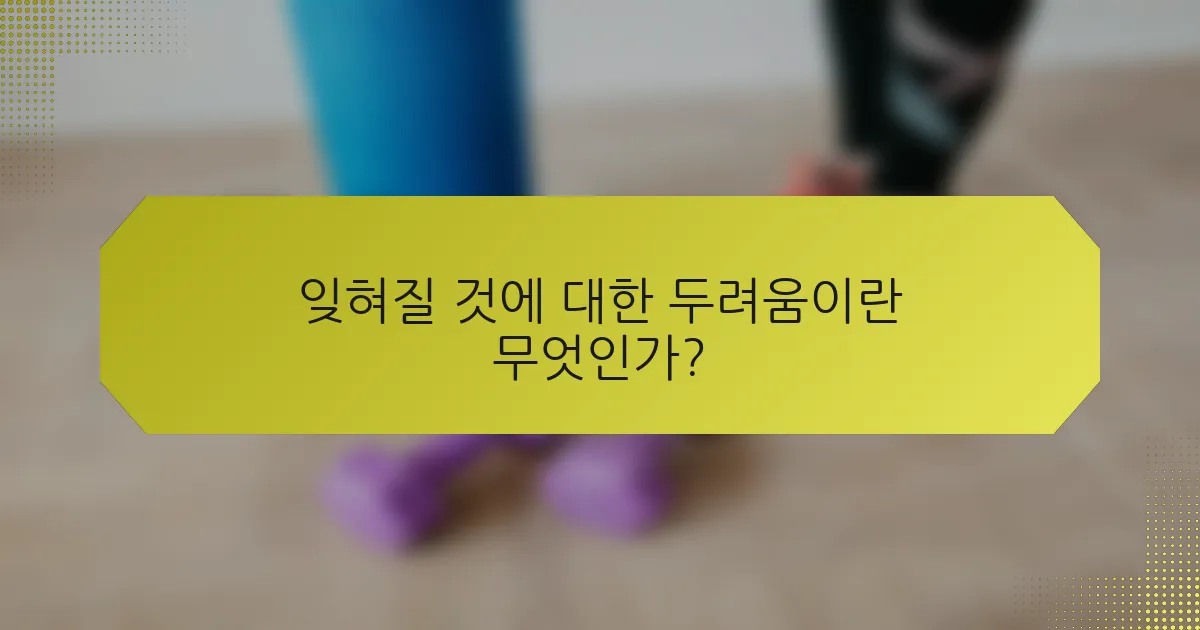 잊혀질 것에 대한 두려움이란 무엇인가?