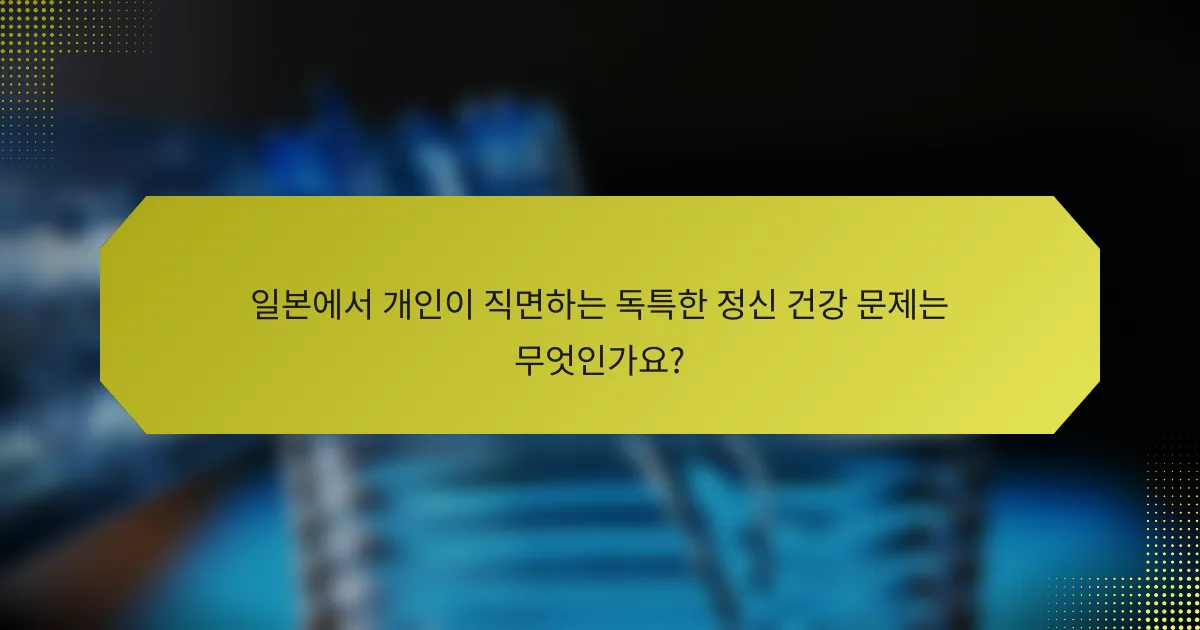 일본에서 개인이 직면하는 독특한 정신 건강 문제는 무엇인가요?