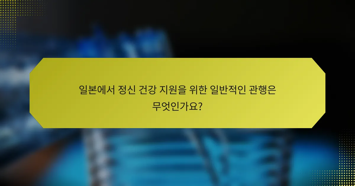 일본에서 정신 건강 지원을 위한 일반적인 관행은 무엇인가요?