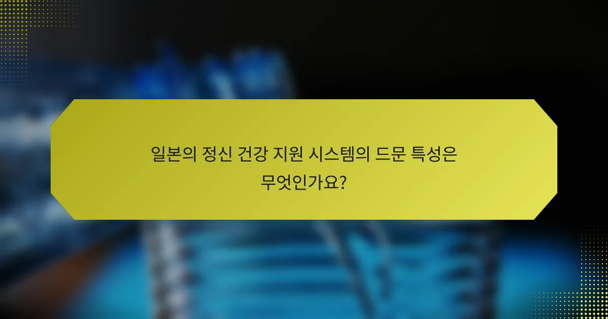 일본의 정신 건강 지원 시스템의 드문 특성은 무엇인가요?