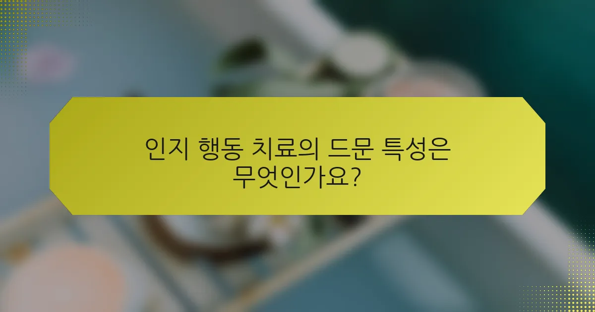 인지 행동 치료의 드문 특성은 무엇인가요?