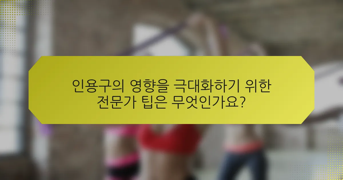 인용구의 영향을 극대화하기 위한 전문가 팁은 무엇인가요?