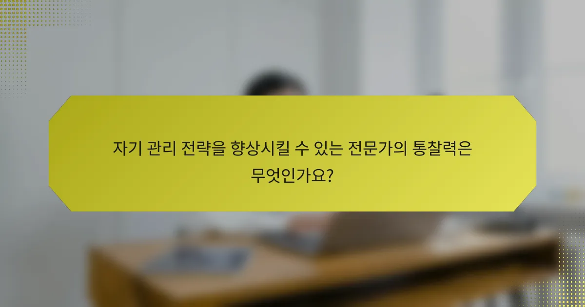 자기 관리 전략을 향상시킬 수 있는 전문가의 통찰력은 무엇인가요?