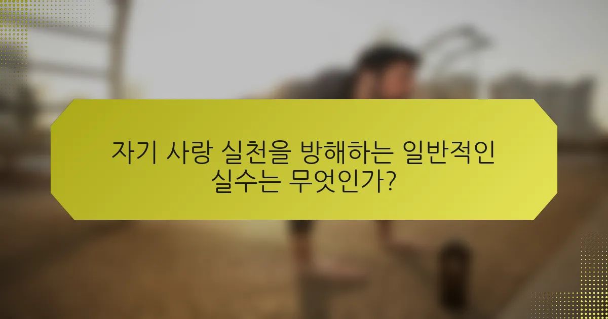 자기 사랑 실천을 방해하는 일반적인 실수는 무엇인가?