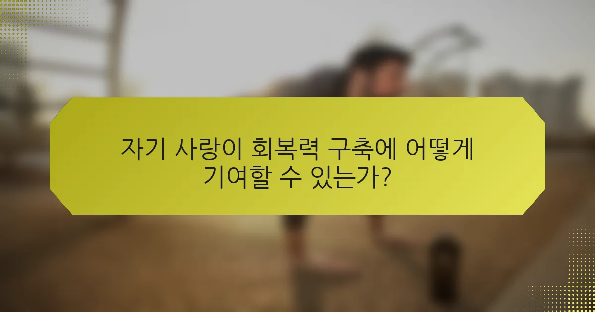 자기 사랑이 회복력 구축에 어떻게 기여할 수 있는가?