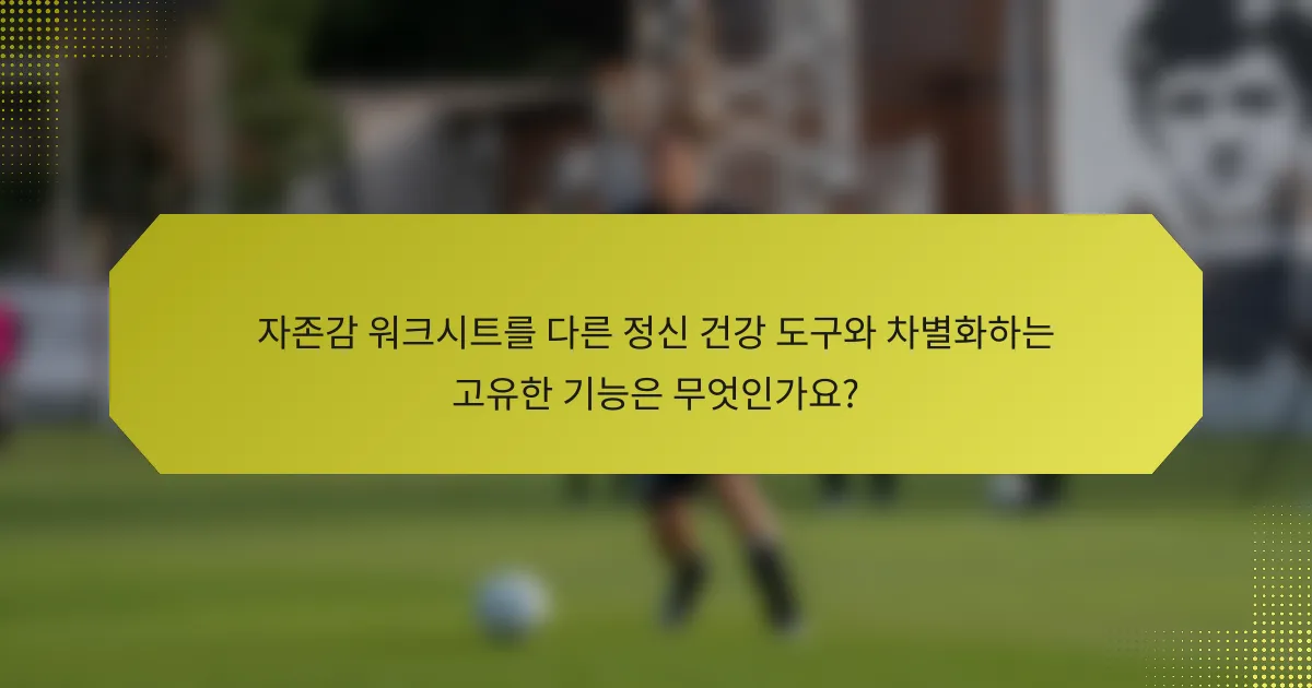 자존감 워크시트를 다른 정신 건강 도구와 차별화하는 고유한 기능은 무엇인가요?