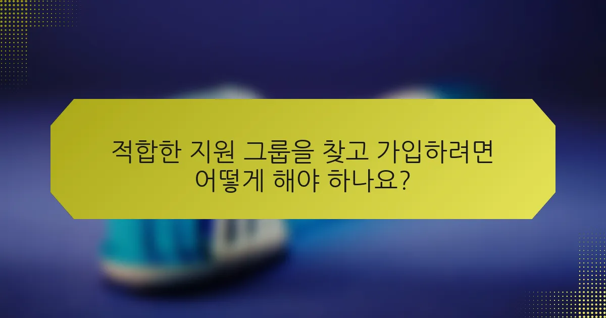 적합한 지원 그룹을 찾고 가입하려면 어떻게 해야 하나요?