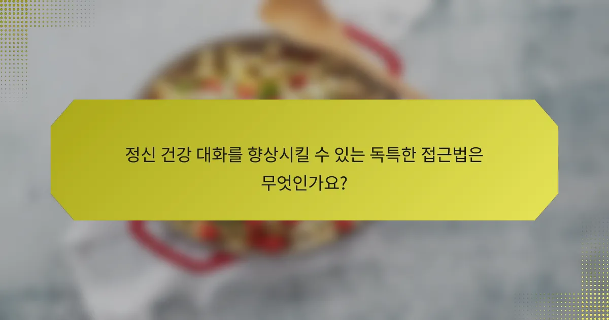 정신 건강 대화를 향상시킬 수 있는 독특한 접근법은 무엇인가요?