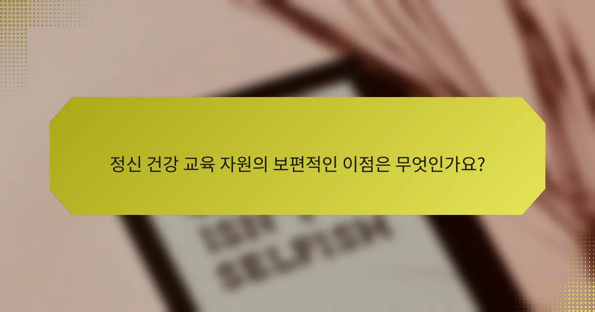 정신 건강 교육 자원의 보편적인 이점은 무엇인가요?